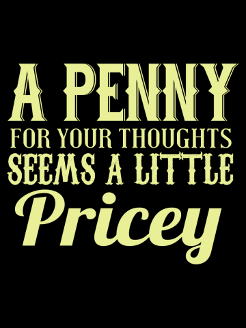 A Penny for your thoughts seems a little pricey - Humor Quote Funny Sarcastic Sarcasm Saying