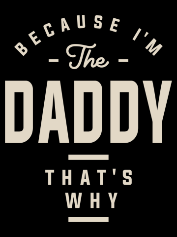 Because I'm the Daddy That's Why - Funny Dad