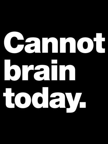 Cannot brain today.