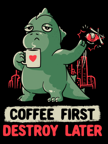 Coffee First Destroy Later