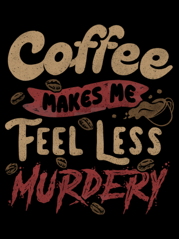 Coffee Makes Me Feel Less Murdery