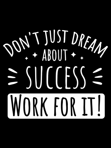 DON'T JUST DREAM ABOUT SUCCESS WORK FOR IT!