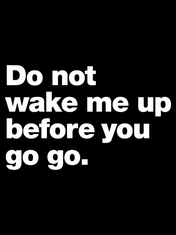 Do not wake me up before you go go.