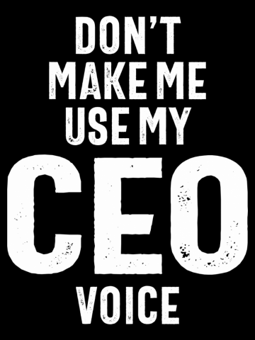 Don't Make Me Use My CEO Voice