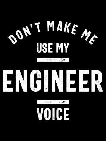 Don't Make Me Use My Engineer Voice