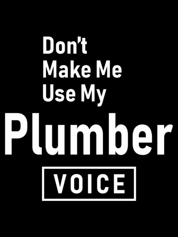 Don't Make Me Use My Plumber Voice