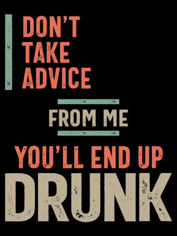 Don't Take Advice From Me You'll end Up Drunk Funny