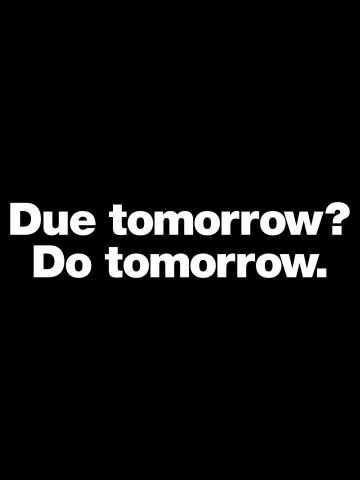 Due tomorrow? Do tomorrow.