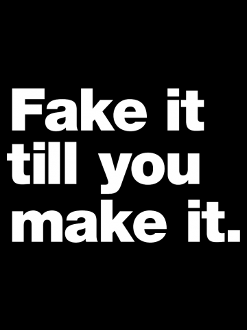Fake it til you make it.
