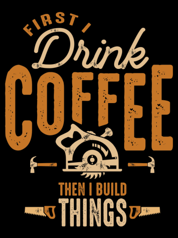 First I Drink Coffee Then I Build Things - Woodworking