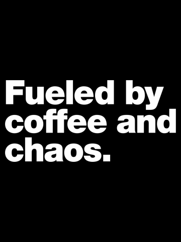 Fueled by coffee and chaos.