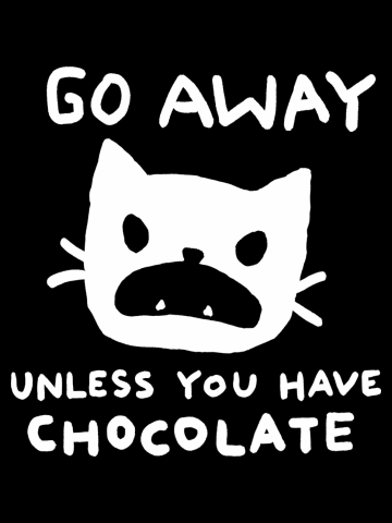 Go away. Unless you have chocolate.