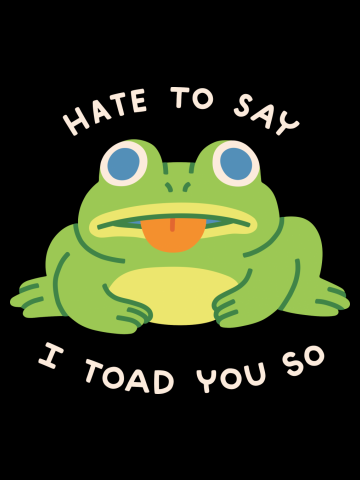 HATE TO SAY I TOAD YOU SO