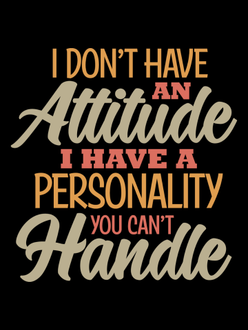 I Don'tHave An Attitude, I Have A Personality You Can't  Handle