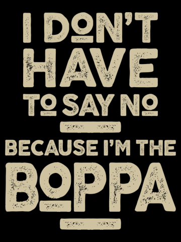 I Don't Have To Say No Because I'm The Boppa