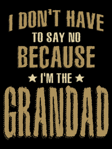 I Don't Have To Say No Because I'm The Grandad - Dad and Grandpa