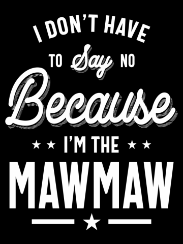 I Don't Have To Say No Because I'm The Mawmaw