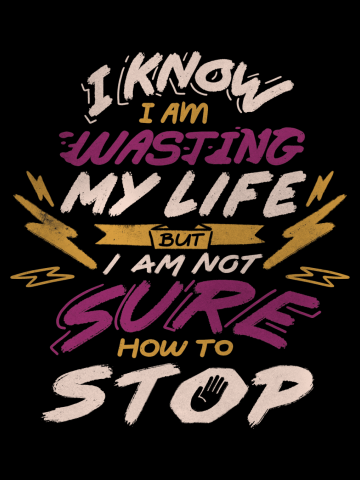 I Know I Am Wasting My Life but I Am Not Sure How to Stop