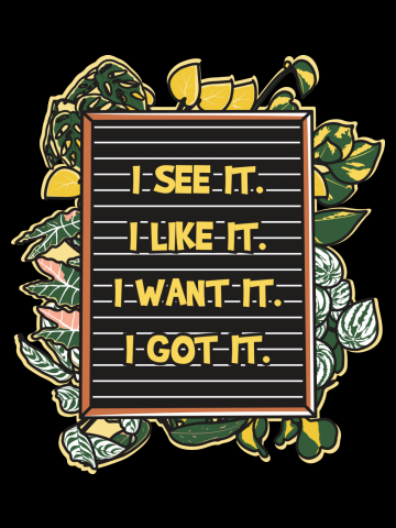 I See It I Like It I Want It I Got It Plant Lovers Problem