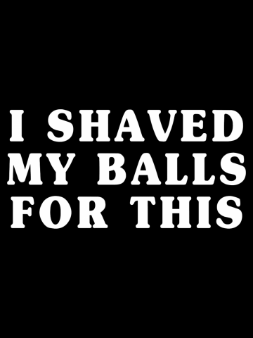 I Shaved My Balls For This - Funny Quote Design