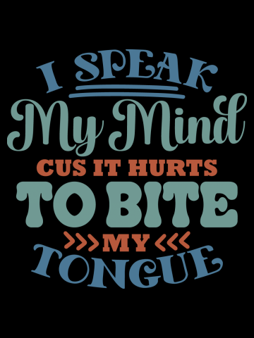 I Speak My Mind Cus It Hurts To Bite My Tongue
