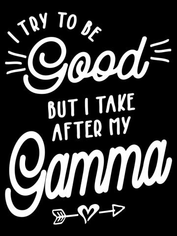 I Try To Be Good But I Take After My Gamma