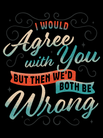I Would Agree With You But...