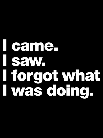 I came. I saw. I forgot what I was doing.
