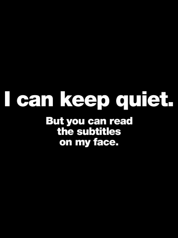 I can keep quiet. But you can read the subtitles on my face.