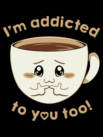 I'm Addicted To You Too - Coffee Lover 