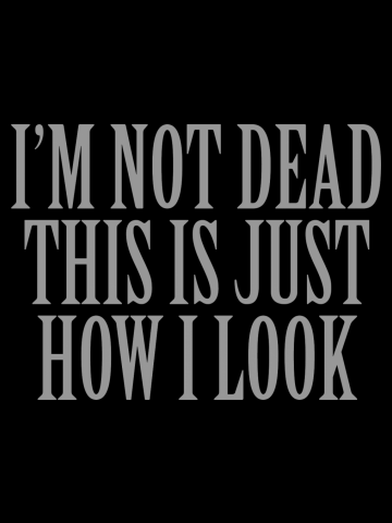 I'm Not Dead This Is Just How I Look