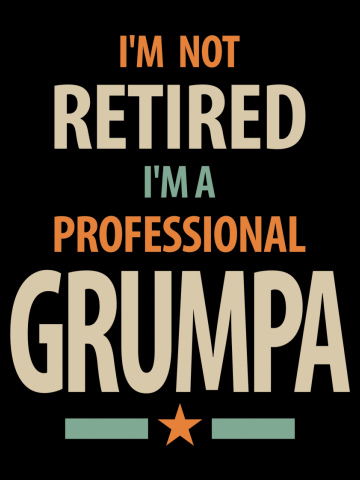I'm Not Retired I'm a Professional Grumpa - Dad and Grandpa