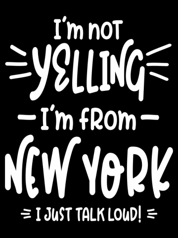 I'm Not Yelling! I'm From New York I Just Talk Loud!