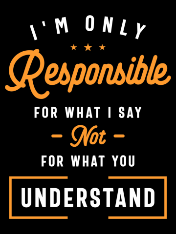 I'm Only Responsible For What I Say Not What You Understand