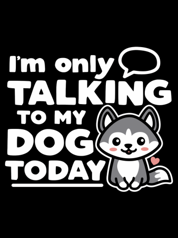 I'm Only Talking to My Dog Today