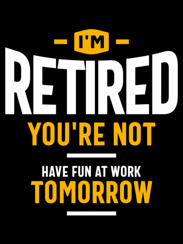 I'm Retired You're Not Have Fun at Work Tomorrow Funny Retirement