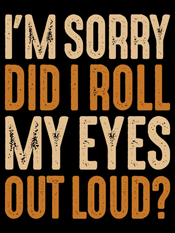 I'm Sorry Did I Roll My Eyes Out Loud Sarcastic Humor