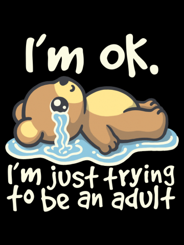 I'm ok I'm just trying to be an adult Bear