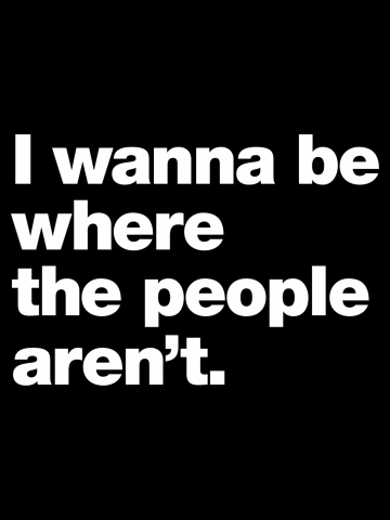 I wanna be where the people aren't.