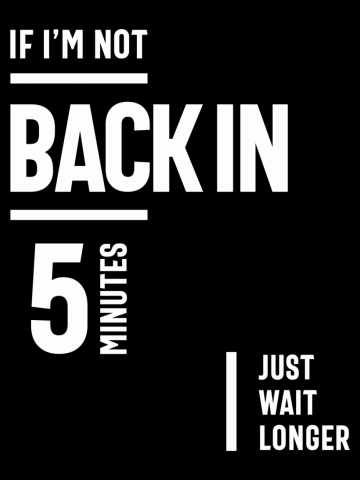 If I'm Not Back in 5 Minutes, Just Wait Longer