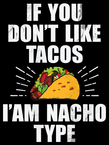 If You Don't Like Tacos I'm Nacho Type