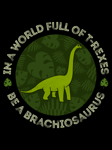 In A World Full Of T-Rexes Be A Brachiosaurus