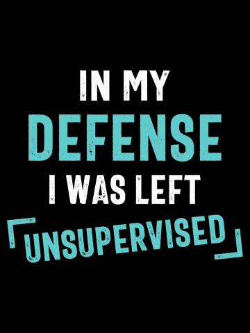 In My Defense I Was Left Unsupervised Funny Quote