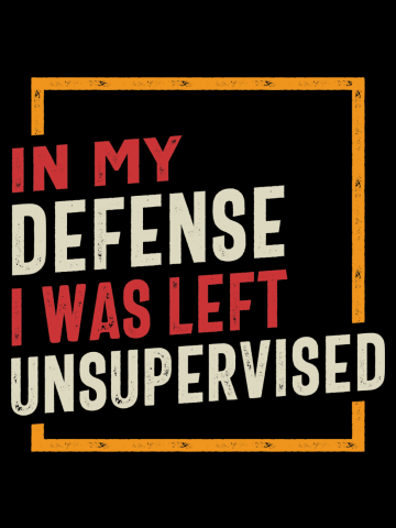 In My Defense I Was Left Unsupervised Funny Sarcastic