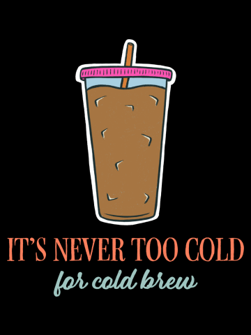 It's Never Too Cold For Cold Brew (203, Black)