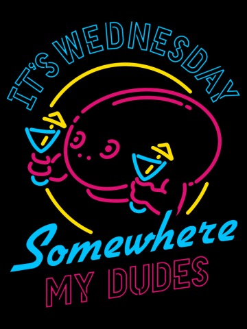 It's Wednesday Somewhere My Dudes