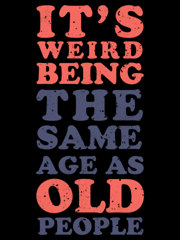 It's weird being the same age as old people