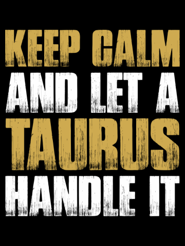 Keep Calm and let the taurus handle it 