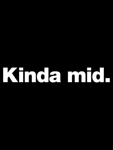 Kinda mid.