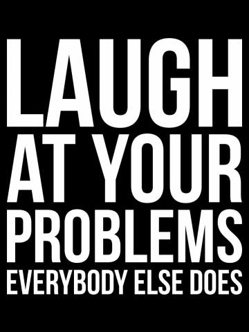 Laugh at your problems, everybody else does witty funny cool